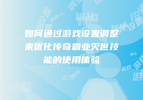 如何通过游戏设置调整来优化传奇霸业灭世技能的使用体验