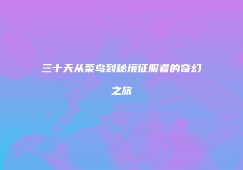 三十天从菜鸟到秘境征服者的奇幻之旅