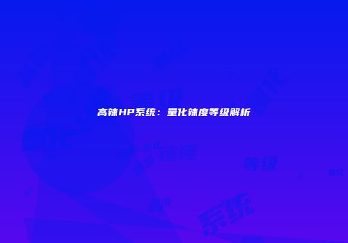 高辣HP系统：量化辣度等级解析