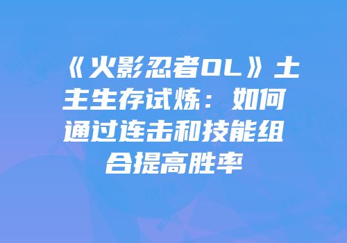 《火影忍者OL》土主生存试炼：如何通过连击和技能组合提高胜率