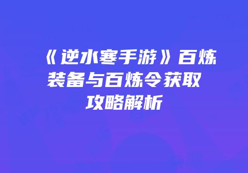 《逆水寒手游》百炼装备与百炼令获取攻略解析