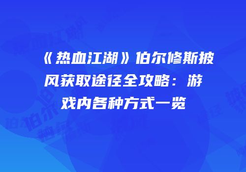 《热血江湖》伯尔修斯披风获取途径全攻略:游戏内各种方式一览