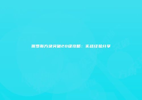 俄罗斯方块突破20级攻略：实战经验分享
