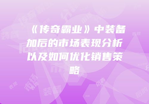 《传奇霸业》中装备加后的市场表现分析以及如何优化销售策略