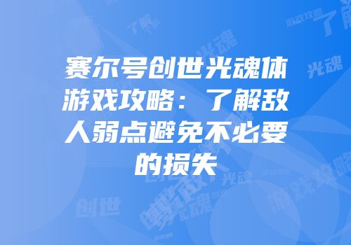 赛尔号创世光魂体游戏攻略：了解敌人弱点避免不必要的损失
