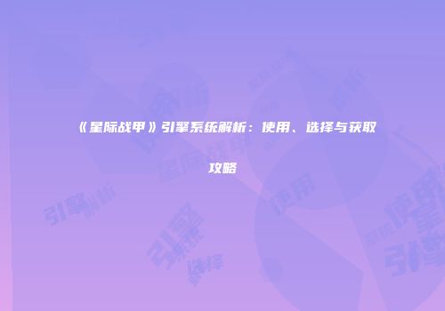 《星际战甲》引擎系统解析：使用、选择与获取攻略