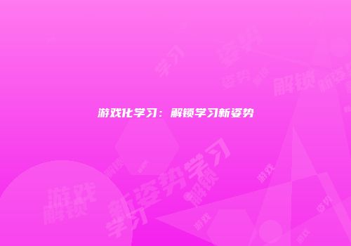 游戏化学习：解锁学习新姿势