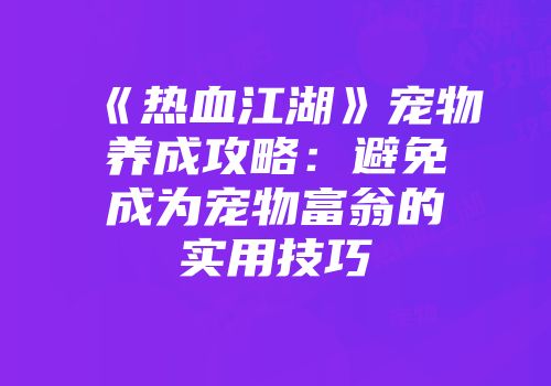 《热血江湖》宠物养成攻略：避免成为宠物富翁的实用技巧