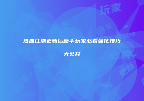 热血江湖更新后新手玩家必看强化技巧大公开
