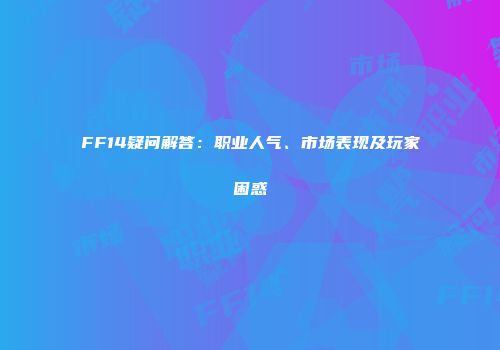 FF14疑问解答：职业人气、市场表现及玩家困惑
