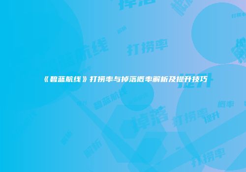 《碧蓝航线》打捞率与掉落概率解析及提升技巧