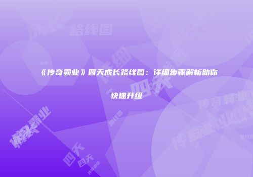 《传奇霸业》四天成长路线图：详细步骤解析助你快速升级