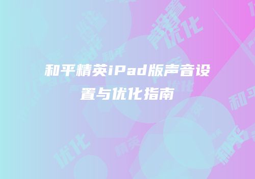 和平精英iPad版声音设置与优化指南