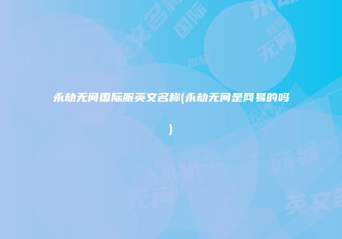 永劫无间国际服英文名称(永劫无间是网易的吗)