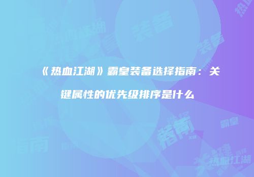 《热血江湖》霸皇装备选择指南：关键属性的优先级排序是什么