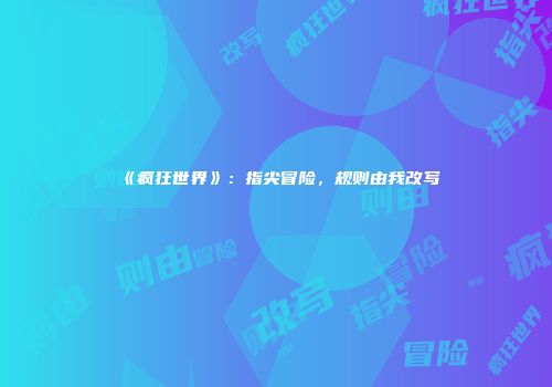 《疯狂世界》：指尖冒险，规则由我改写
