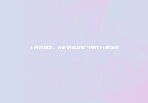 上古卷轴5：天际洗点攻略与操作方法详解
