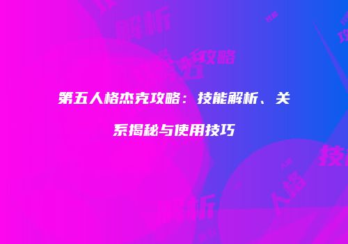 第五人格杰克攻略：技能解析、关系揭秘与使用技巧