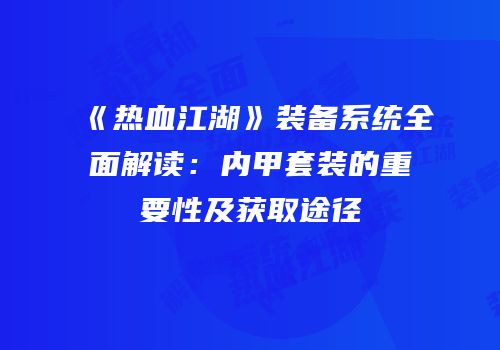 《热血江湖》装备系统全面解读：内甲套装的重要性及获取途径