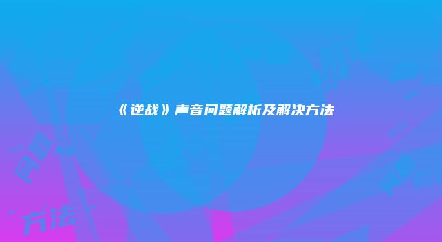 《逆战》声音问题解析及解决方法