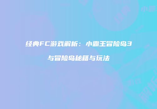 经典FC游戏解析：小霸王冒险岛3与冒险岛秘籍与玩法