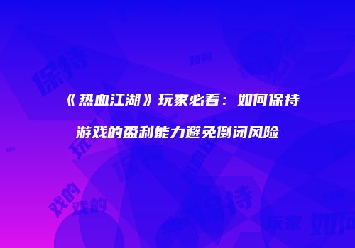 《热血江湖》玩家必看：如何保持游戏的盈利能力避免倒闭风险