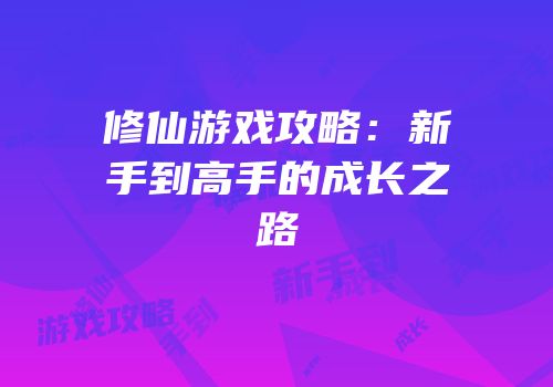 修仙游戏攻略：新手到高手的成长之路