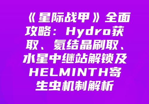 《星际战甲》全面攻略：Hydro获取、氦结晶刷取、水星中继站解锁及HELMINTH寄生虫机制解析