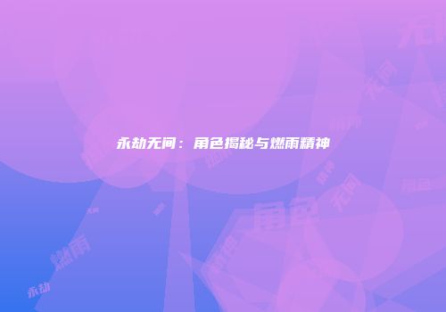 永劫无间：角色揭秘与燃雨精神