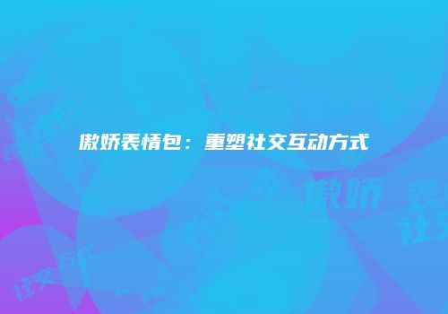 傲娇表情包：重塑社交互动方式