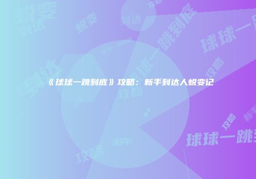 《球球一跳到底》攻略：新手到达人蜕变记