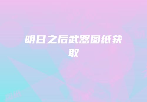 明日之后武器图纸获取