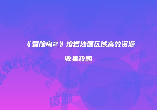 《冒险岛2》熔岩沙漏区域高效资源收集攻略