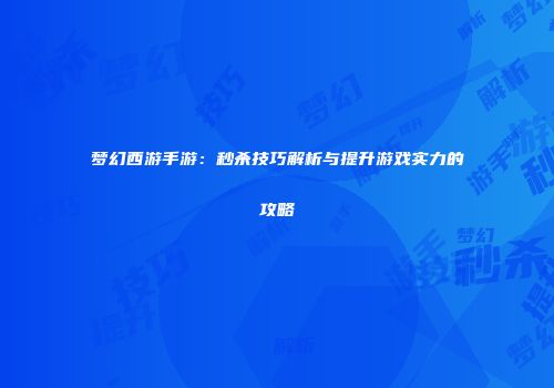 梦幻西游手游：秒杀技巧解析与提升游戏实力的攻略