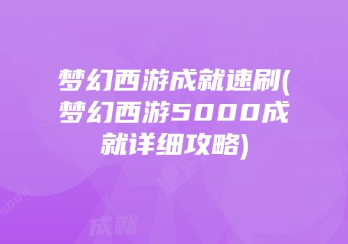 梦幻西游成就速刷(梦幻西游5000成就详细攻略)