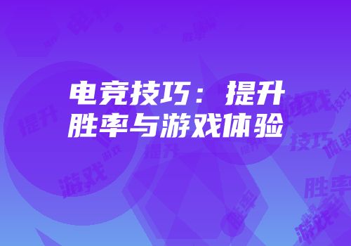 电竞技巧：提升胜率与游戏体验