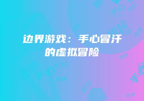 边界游戏：手心冒汗的虚拟冒险