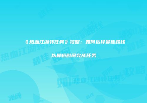 《热血江湖转任务》攻略：如何选择最佳路线以最短时间完成任务