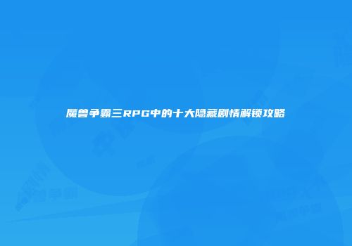 魔兽争霸三RPG中的十大隐藏剧情解锁攻略
