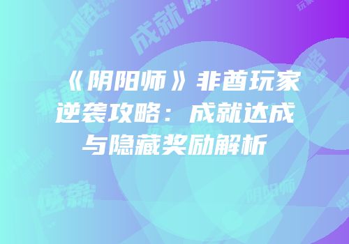 《阴阳师》非酋玩家逆袭攻略：成就达成与隐藏奖励解析