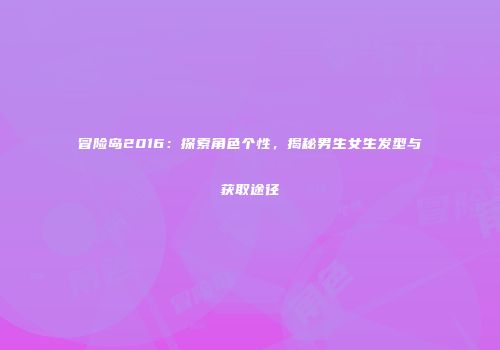 冒险岛2016：探索角色个性，揭秘男生女生发型与获取途径
