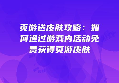 页游送皮肤攻略：如何通过游戏内活动免费获得页游皮肤