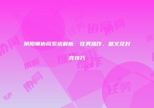 阴阳师协同系统解析：任务操作、意义及对弈技巧