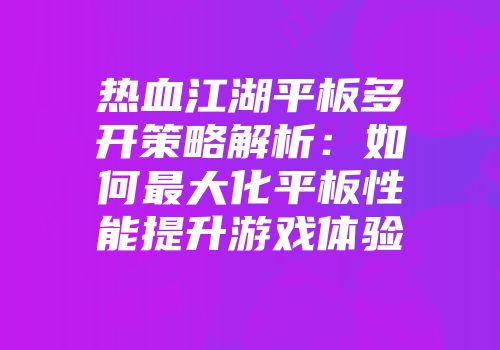 热血江湖平板多开策略解析：如何最大化平板性能提升游戏体验