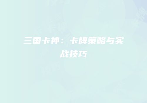 三国卡神：卡牌策略与实战技巧