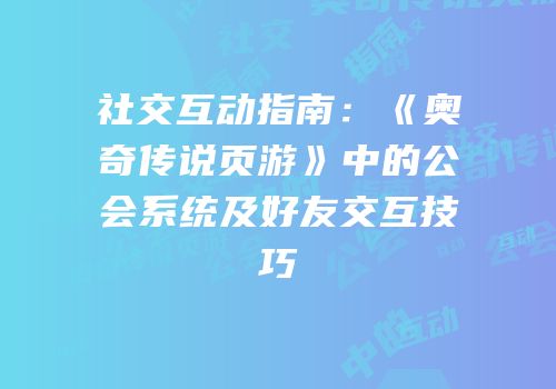 社交互动指南:《奥奇传说页游》中的公会系统及好友交互技巧