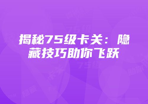 揭秘75级卡关：隐藏技巧助你飞跃