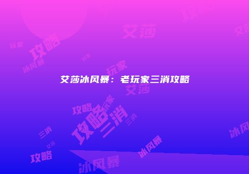 艾莎冰风暴：老玩家三消攻略