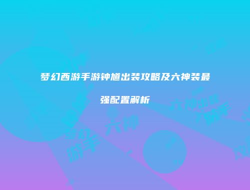 梦幻西游手游钟馗出装攻略及六神装最强配置解析