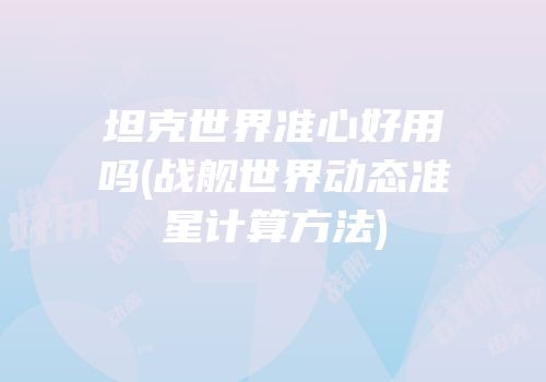 坦克世界准心好用吗(战舰世界动态准星计算方法)